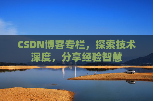 CSDN博客专栏，探索技术深度，分享经验智慧